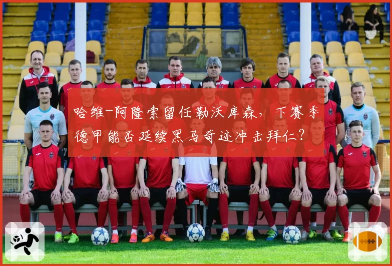 哈维-阿隆索留任勒沃库森，下赛季德甲能否延续黑马奇迹冲击拜仁？