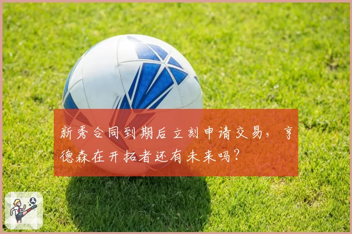 新秀合同到期后立刻申请交易，亨德森在开拓者还有未来吗？