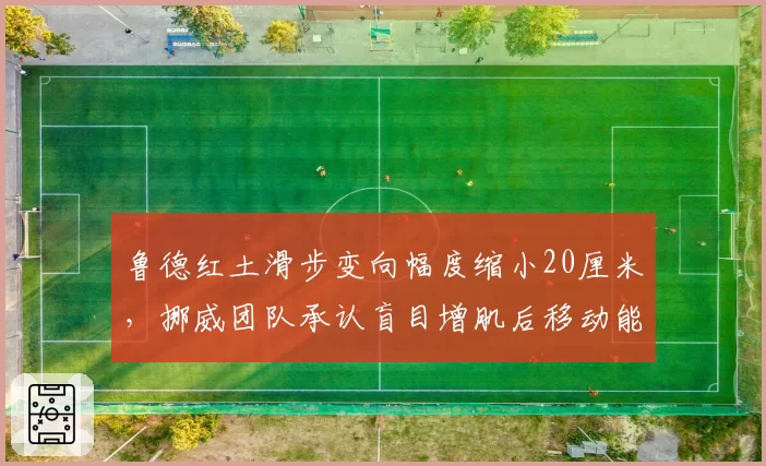 鲁德红土滑步变向幅度缩小20厘米，挪威团队承认盲目增肌后移动能力骤降