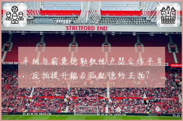 辛纳与前费德勒教练卢瑟合作半年,反拍提升能否匹配德约正拍?