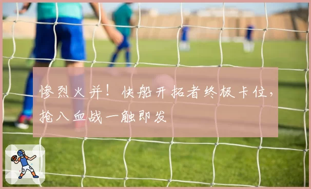 惨烈火并！快船开拓者终极卡位，抢八血战一触即发