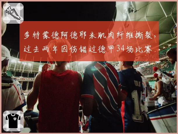 多特蒙德阿德耶米肌肉纤维撕裂，过去两年因伤错过德甲34场比赛