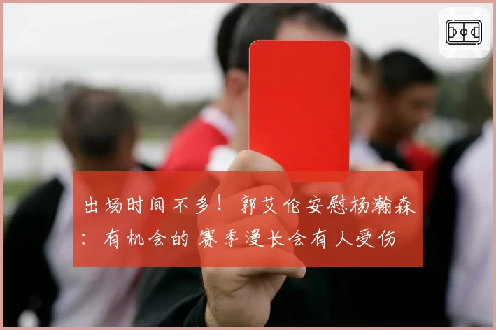 出场时间不多！郭艾伦安慰杨瀚森：有机会的 赛季漫长会有人受伤