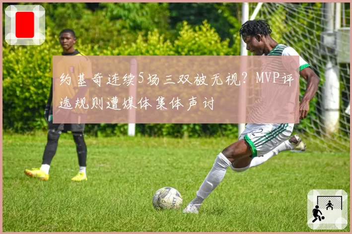 约基奇连续5场三双被无视?MVP评选规则遭媒体集体声讨
