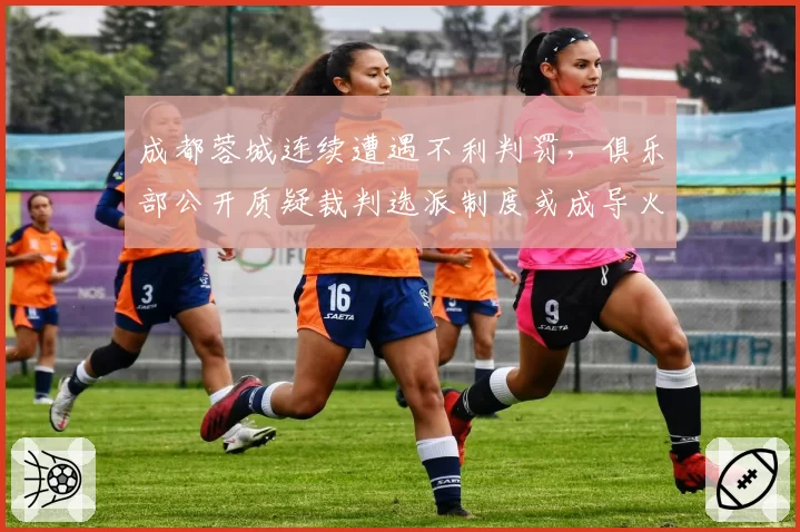 成都蓉城连续遭遇不利判罚，俱乐部公开质疑裁判选派制度或成导火索