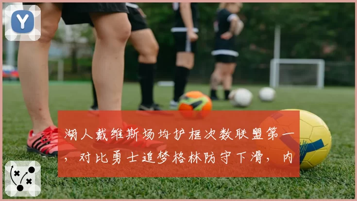 湖人戴维斯场均护框次数联盟第一，对比勇士追梦格林防守下滑，内线屏障差距明显