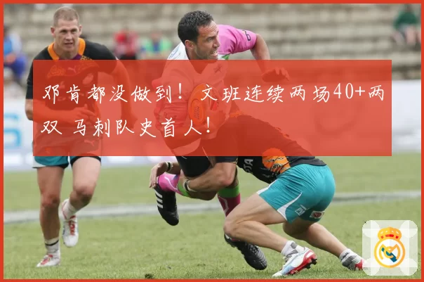 邓肯都没做到！文班连续两场40+两双 马刺队史首人！