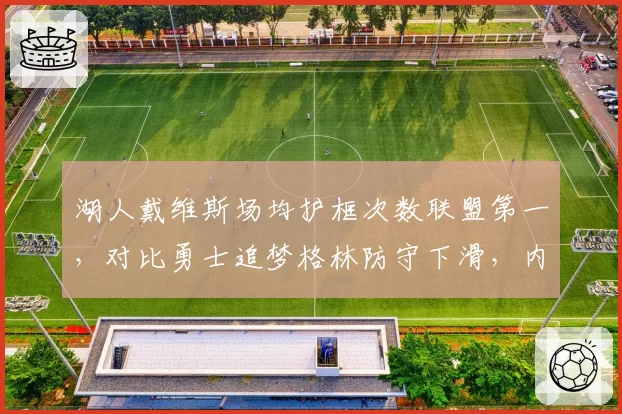 湖人戴维斯场均护框次数联盟第一，对比勇士追梦格林防守下滑，内线屏障差距明显