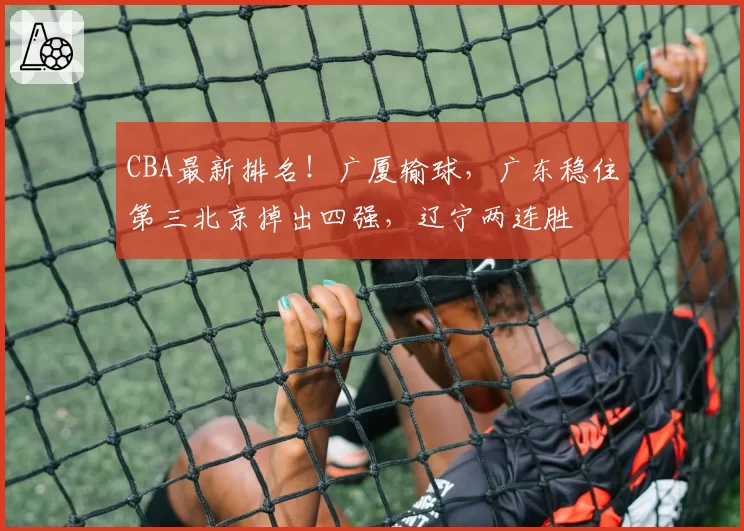 CBA最新排名！广厦输球，广东稳住第三北京掉出四强，辽宁两连胜