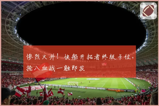 惨烈火并！快船开拓者终极卡位，抢八血战一触即发