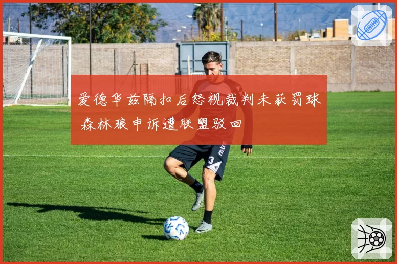 爱德华兹隔扣后怒视裁判未获罚球 森林狼申诉遭联盟驳回