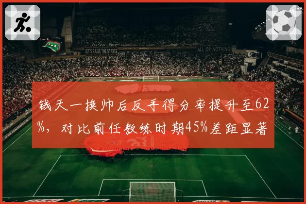 钱天一换帅后反手得分率提升至62%,对比前任教练时期45%差距显著