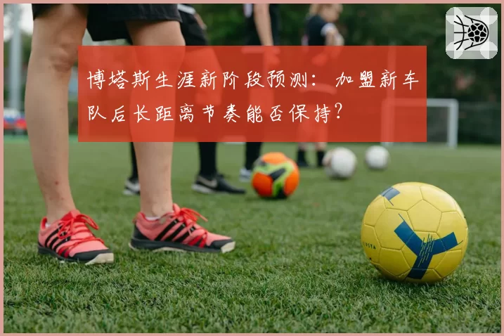 博塔斯生涯新阶段预测：加盟新车队后长距离节奏能否保持？