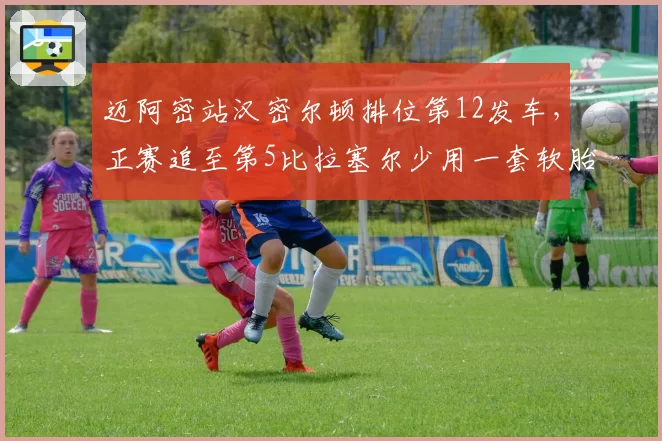 迈阿密站汉密尔顿排位第12发车，正赛追至第5比拉塞尔少用一套软胎