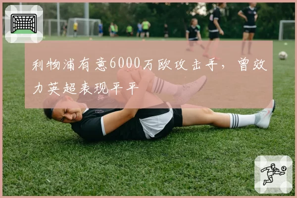 利物浦有意6000万欧攻击手，曾效力英超表现平平