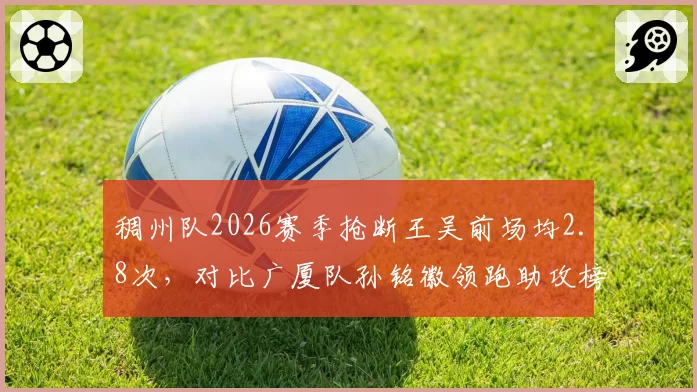 稠州队2026赛季抢断王吴前场均2.8次，对比广厦队孙铭徽领跑助攻榜