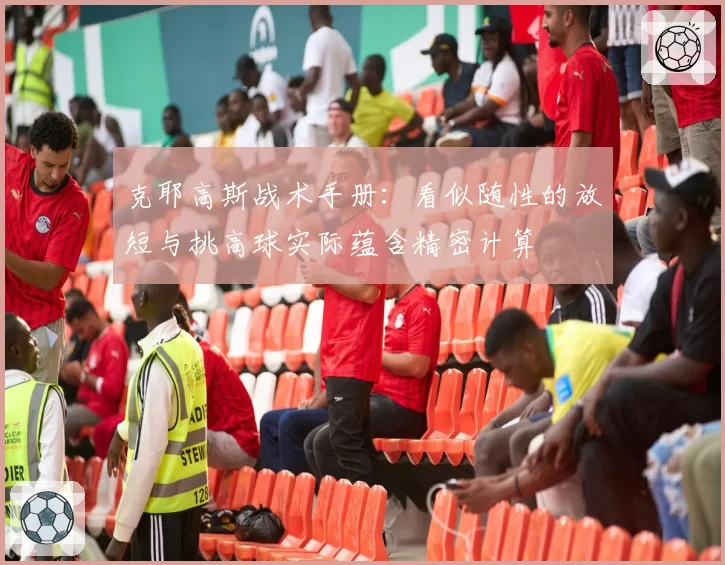 克耶高斯战术手册：看似随性的放短与挑高球实际蕴含精密计算