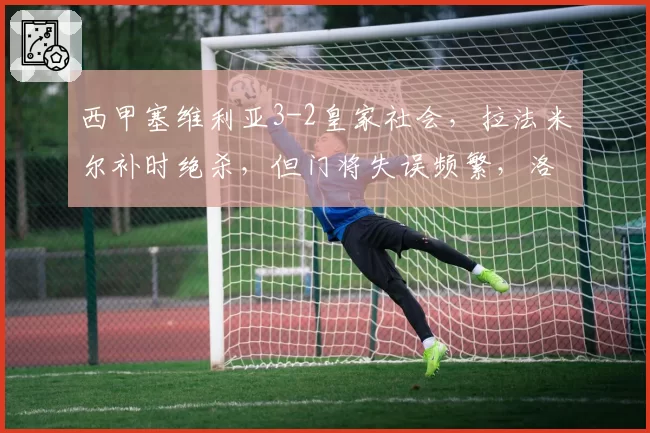 西甲塞维利亚3-2皇家社会，拉法米尔补时绝杀，但门将失误频繁，洛佩特吉防线隐患？