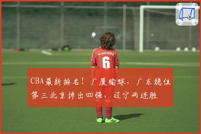 CBA最新排名！广厦输球，广东稳住第三北京掉出四强，辽宁两连胜