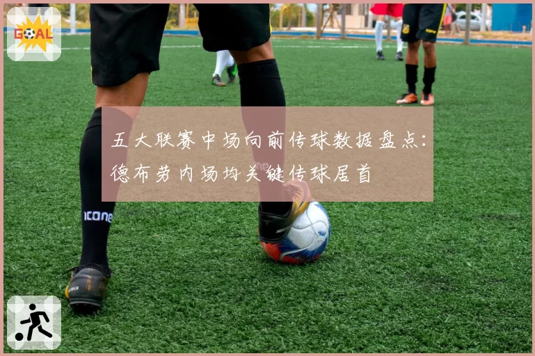 五大联赛中场向前传球数据盘点：德布劳内场均关键传球居首