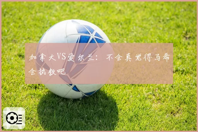 加拿大VS爱尔兰：不会真觉得马希会执教吧